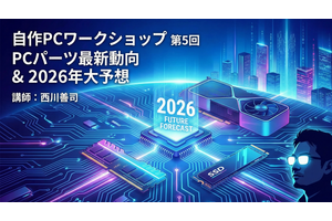自作PCに冬の時代到来？　2026年の自作PCパーツ動向を予想する。西川善司さん講師の「AI時代の自作PCワークショップ」第5回を12月26日に実施します 画像