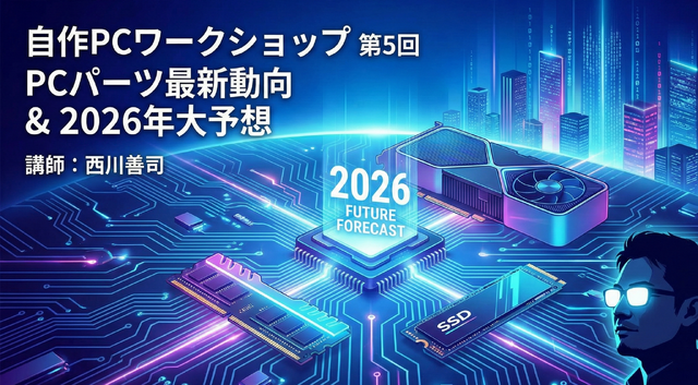 自作PCに冬の時代到来？　2026年の自作PCパーツ動向を予想する。西川善司さん講師の「AI時代の自作PCワークショップ」第5回を12月26日に実施します