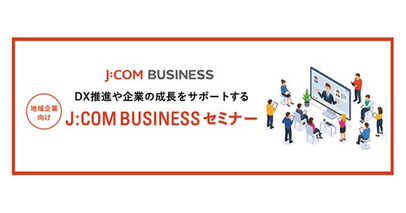 DX推進や企業の成長をサポートする地域企業向け「J:COM BUSINESS セミナー」始動