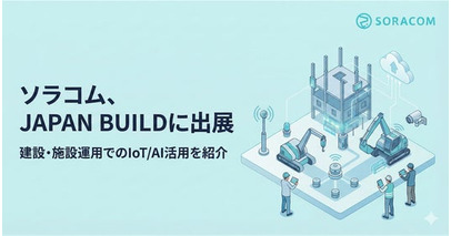 ソラコム、JAPAN BUILD に出展。建設・施設運用でのIoT/カメラ活用を紹介