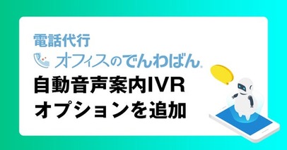 好評の電話代行サービス「オフィスのでんわばん」に自動音声案内IVRオプションを追加