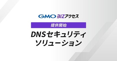 GMOインターネット、法人向けインターネット接続サービス「GMO BIZアクセス」でWebアクセス前に脅威を遮断する「DNSセキュリティ ソリューション」の提供を開始