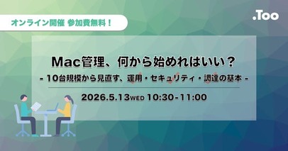 Mac管理の基礎をおさらい。オンラインセミナー「Mac管理、何から始めればいい？ ー 10台規模から見直す、運用・セキュリティ・調達の基本 ー」を2026年5月13日（水）開催