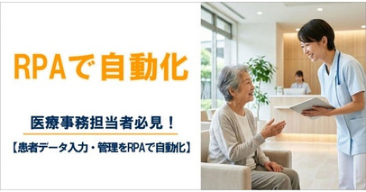 【2026年6月 導入事例】患者データ入力・管理をRPAで自動化！医療事務担当者必見！